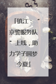 镇江：“京警服务队”上线，助力学子圆梦今夏