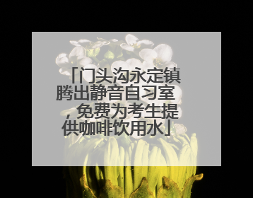 门头沟永定镇腾出静音自习室，免费为考生提供咖啡饮用水
