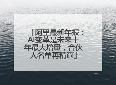 阿里最新年报：AI变革是未来十年最大增量，合伙人名单再精简