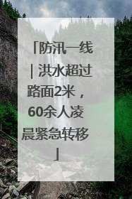 防汛一线｜洪水超过路面2米，60余人凌晨紧急转移