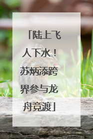 陆上飞人下水！苏炳添跨界参与龙舟竞渡