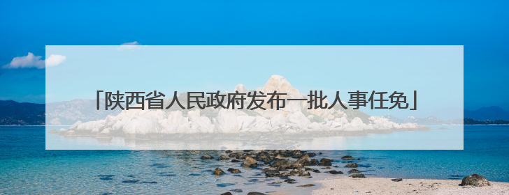 陕西省人民政府发布一批人事任免
