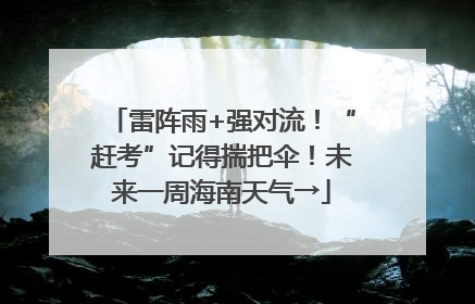 雷阵雨+强对流！“赶考”记得揣把伞！未来一周海南天气→