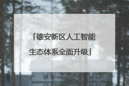雄安新区人工智能生态体系全面升级