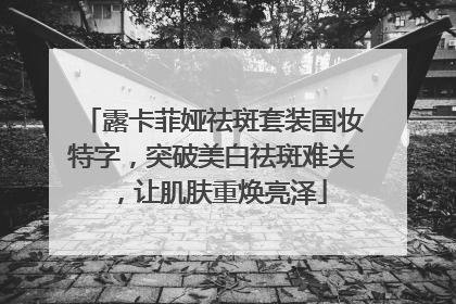 露卡菲娅祛斑套装国妆特字，突破美白祛斑难关，让肌肤重焕亮泽