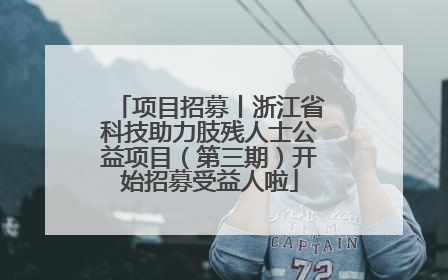 项目招募丨浙江省科技助力肢残人士公益项目（第三期）开始招募受益人啦