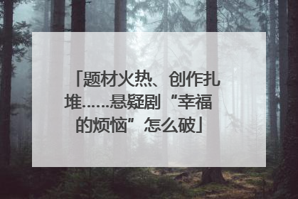 题材火热、创作扎堆……悬疑剧“幸福的烦恼”怎么破