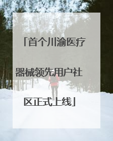 首个川渝医疗器械领先用户社区正式上线