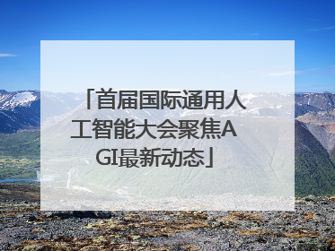 首届国际通用人工智能大会聚焦AGI最新动态