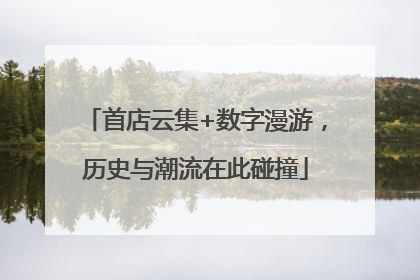 首店云集+数字漫游，历史与潮流在此碰撞