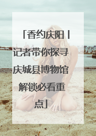 香约庆阳丨记者带你探寻庆城县博物馆 解锁必看重点
