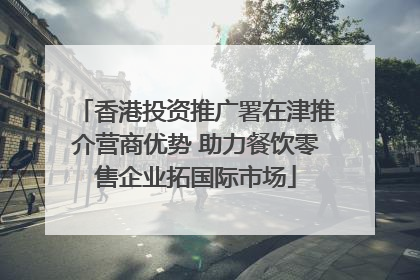 香港投资推广署在津推介营商优势 助力餐饮零售企业拓国际市场
