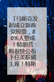 马斯克发起成立新政党投票，80%人赞成！特朗普：将很快公布下任美联储主席！特斯拉股价反弹，美股美元齐涨，全球大型机构从美国撤资