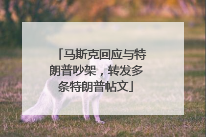 马斯克回应与特朗普吵架，转发多条特朗普帖文