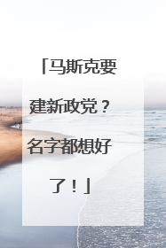 马斯克要建新政党？名字都想好了！