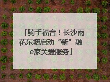 骑手福音！长沙雨花东塘启动“新”融e家关爱服务