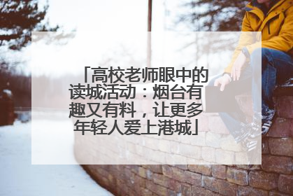 高校老师眼中的读城活动：烟台有趣又有料，让更多年轻人爱上港城