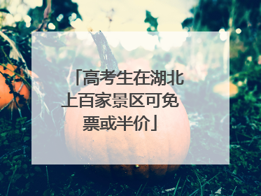 高考生在湖北上百家景区可免票或半价