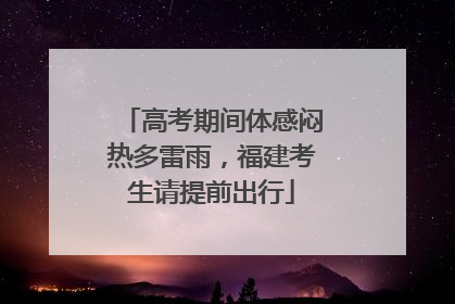 高考期间体感闷热多雷雨，福建考生请提前出行