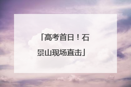高考首日！石景山现场直击