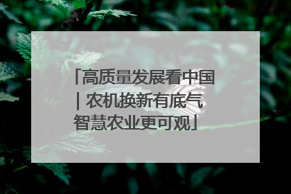 高质量发展看中国｜农机换新有底气 智慧农业更可观