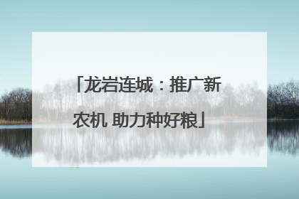 龙岩连城：推广新农机 助力种好粮