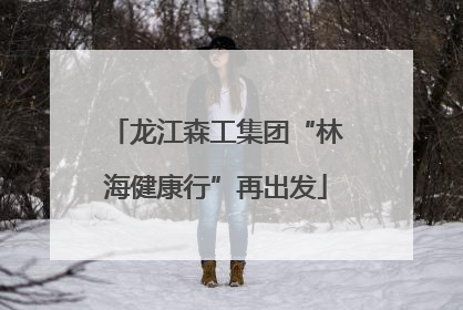 龙江森工集团“林海健康行”再出发