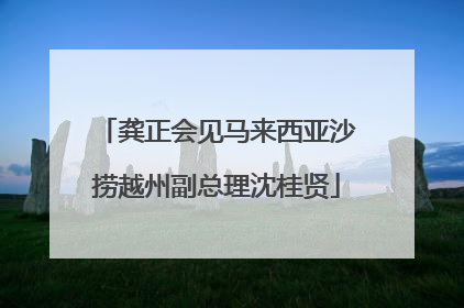 龚正会见马来西亚沙捞越州副总理沈桂贤