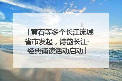 黄石等多个长江流域省市发起，诗韵长江·经典诵读活动启动
