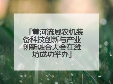 黄河流域农机装备科技创新与产业创新融合大会在潍坊成功举办