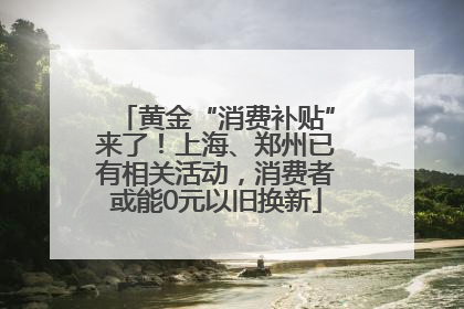 黄金“消费补贴”来了！上海、郑州已有相关活动，消费者或能0元以旧换新
