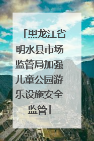 黑龙江省明水县市场监管局加强儿童公园游乐设施安全监管