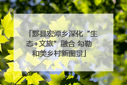 黟县宏潭乡深化“生态+文旅”融合 勾勒和美乡村新图景