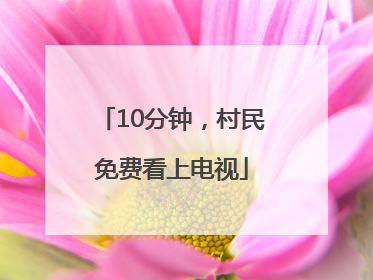 10分钟，村民免费看上电视
