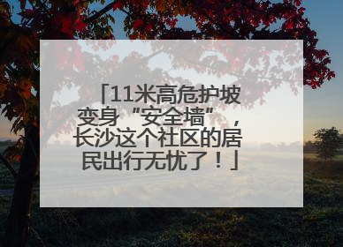 11米高危护坡变身“安全墙”，长沙这个社区的居民出行无忧了！