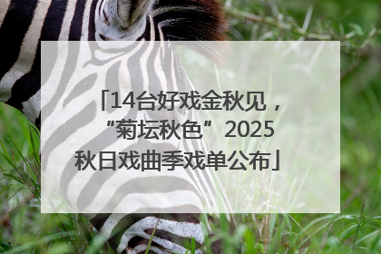 14台好戏金秋见，“菊坛秋色”2025秋日戏曲季戏单公布