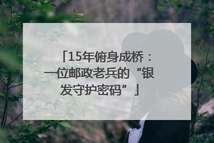 15年俯身成桥：一位邮政老兵的“银发守护密码”