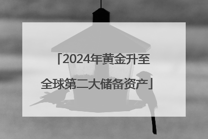 2024年黄金升至全球第二大储备资产
