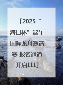 2025“海口杯”端午国际龙舟邀请赛 报名通道开启↓↓↓