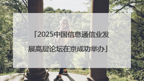 2025中国信息通信业发展高层论坛在京成功举办