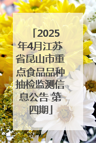 2025年4月江苏省昆山市重点食品品种抽检监测信息公告 第四期