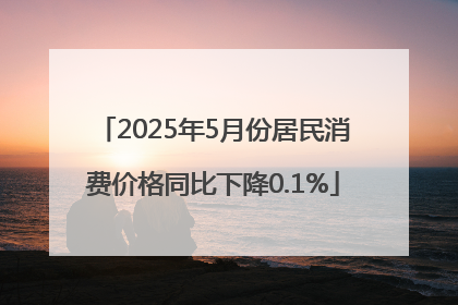 2025年5月份居民消费价格同比下降0.1%