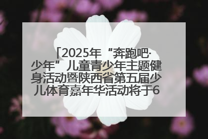 2025年“奔跑吧·少年”儿童青少年主题健身活动暨陕西省第五届少儿体育嘉年华活动将于6月14日正式举办