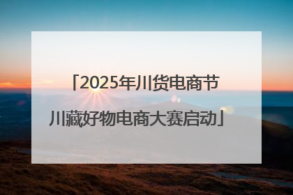 2025年川货电商节川藏好物电商大赛启动