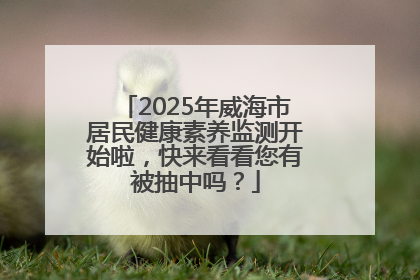 2025年威海市居民健康素养监测开始啦，快来看看您有被抽中吗？
