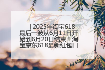 2025年淘宝618最后一波从6月11日开始到6月20日结束！淘宝京东618最新红包口令是：优惠礼包855