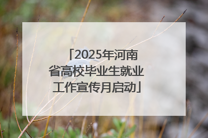 2025年河南省高校毕业生就业工作宣传月启动