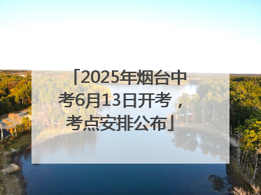 2025年烟台中考6月13日开考，考点安排公布