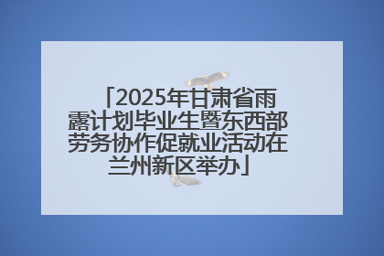 2025年甘肃省雨露计划毕业生暨东西部劳务协作促就业活动在兰州新区举办