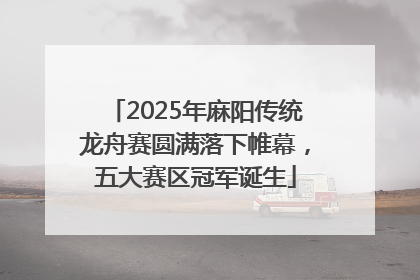 2025年麻阳传统龙舟赛圆满落下帷幕，五大赛区冠军诞生